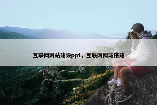 互联网网站建设ppt，互联网网站搭建