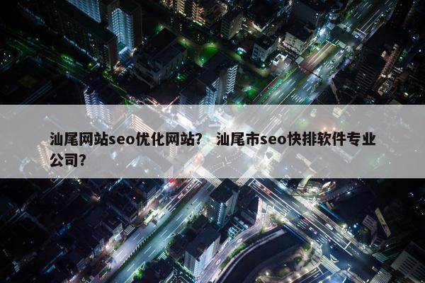 汕尾网站seo优化网站？ 汕尾市seo快排软件专业公司？