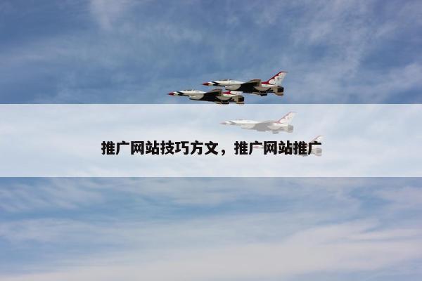 推广网站技巧方文，推广网站推广