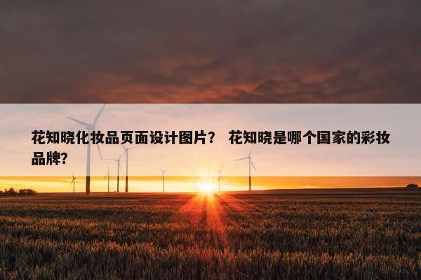 花知晓化妆品页面设计图片？ 花知晓是哪个国家的彩妆品牌？