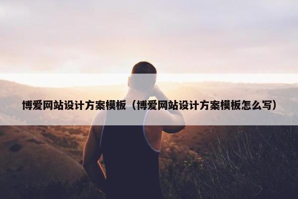 博爱网站设计方案模板（博爱网站设计方案模板怎么写）