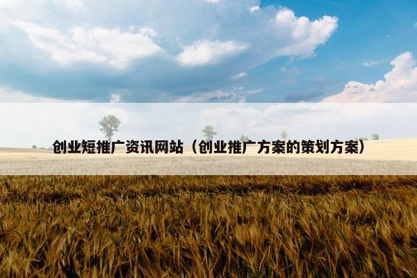 创业短推广资讯网站（创业推广方案的策划方案）