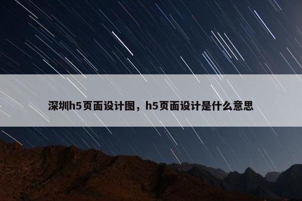 深圳h5页面设计图，h5页面设计是什么意思