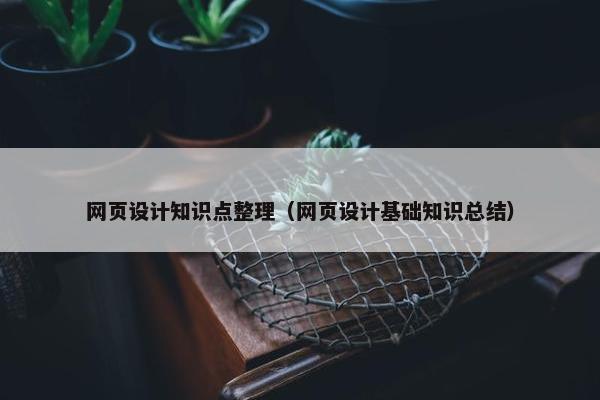 网页设计知识点整理（网页设计基础知识总结）