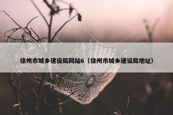 徐州市城乡建设局网站6（徐州市城乡建设局地址）