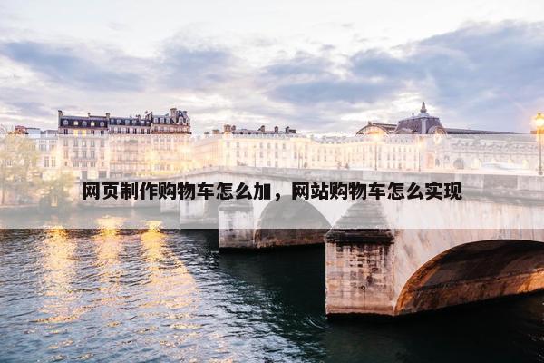 网页制作购物车怎么加，网站购物车怎么实现