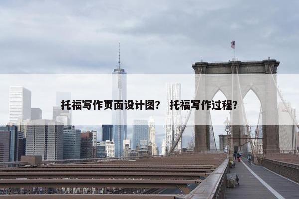 托福写作页面设计图？ 托福写作过程？