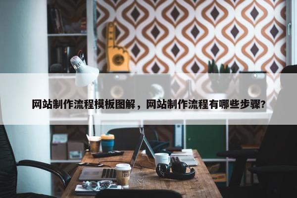 网站制作流程模板图解，网站制作流程有哪些步骤?