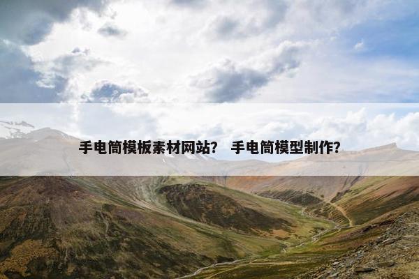 手电筒模板素材网站？ 手电筒模型制作？