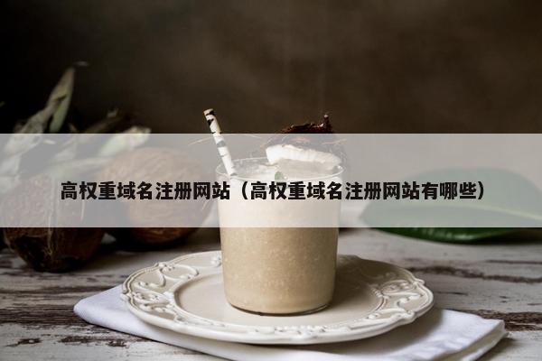 高权重域名注册网站（高权重域名注册网站有哪些）