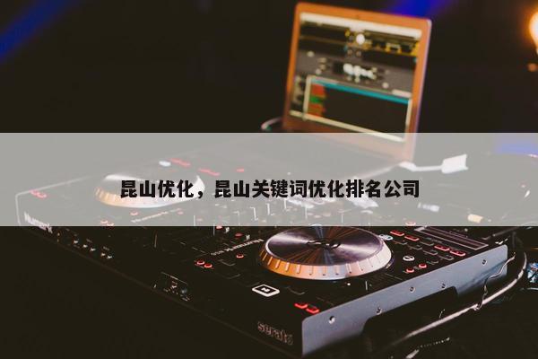昆山优化，昆山关键词优化排名公司