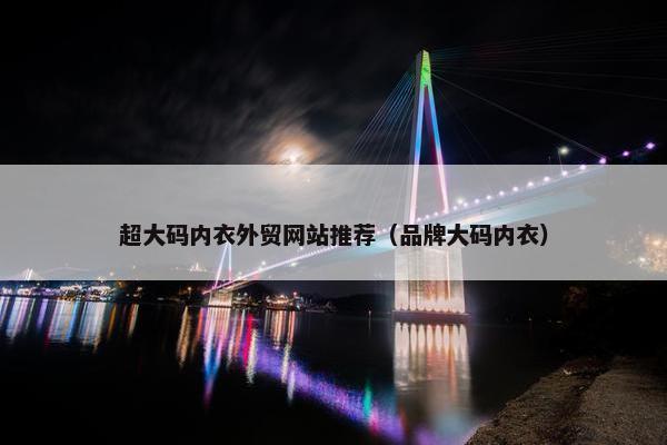 超大码内衣外贸网站推荐（品牌大码内衣）