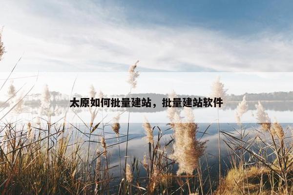 太原如何批量建站，批量建站软件