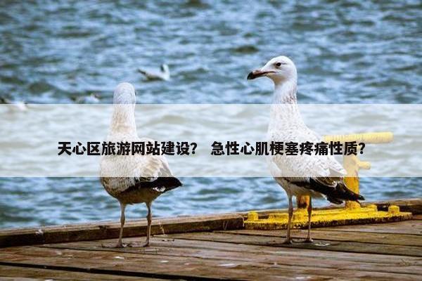 天心区旅游网站建设？ 急性心肌梗塞疼痛性质？