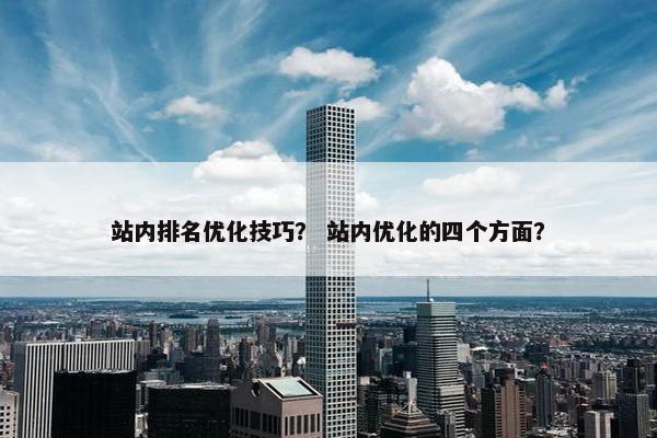 站内排名优化技巧？ 站内优化的四个方面？
