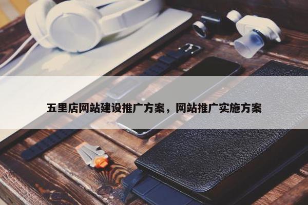 五里店网站建设推广方案，网站推广实施方案
