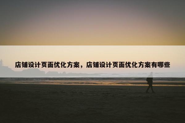 店铺设计页面优化方案，店铺设计页面优化方案有哪些