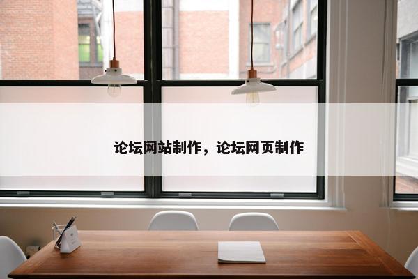 论坛网站制作，论坛网页制作