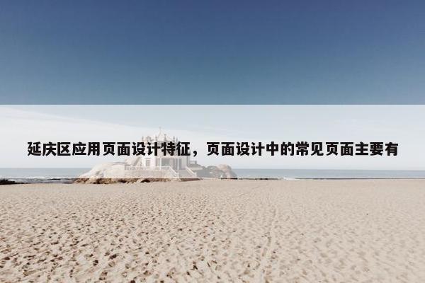 延庆区应用页面设计特征，页面设计中的常见页面主要有