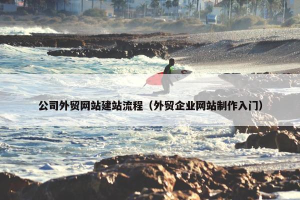 公司外贸网站建站流程（外贸企业网站制作入门）