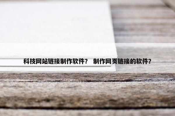 科技网站链接制作软件？ 制作网页链接的软件？