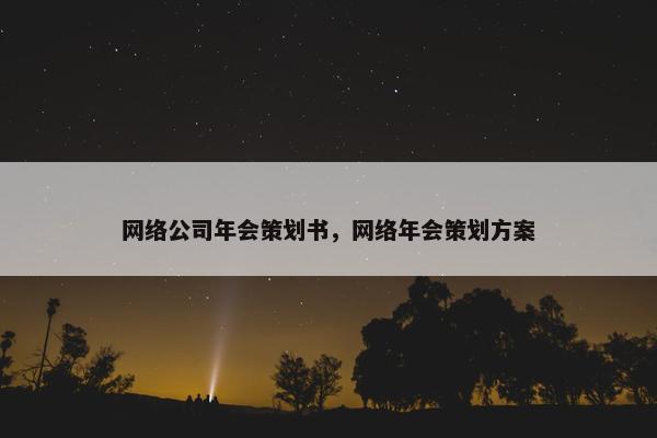 网络公司年会策划书，网络年会策划方案