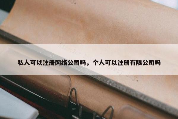 私人可以注册网络公司吗，个人可以注册有限公司吗