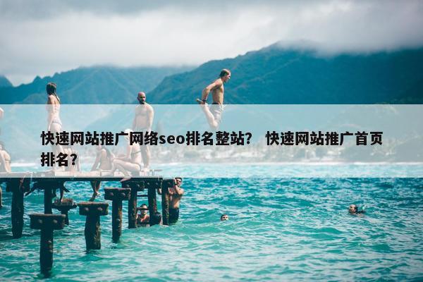 快速网站推广网络seo排名整站？ 快速网站推广首页排名？