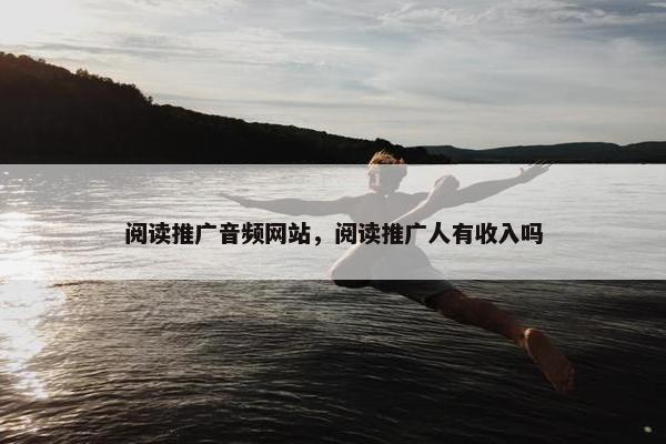 阅读推广音频网站，阅读推广人有收入吗
