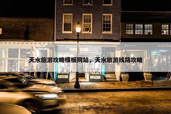 天水旅游攻略模板网站，天水旅游线路攻略