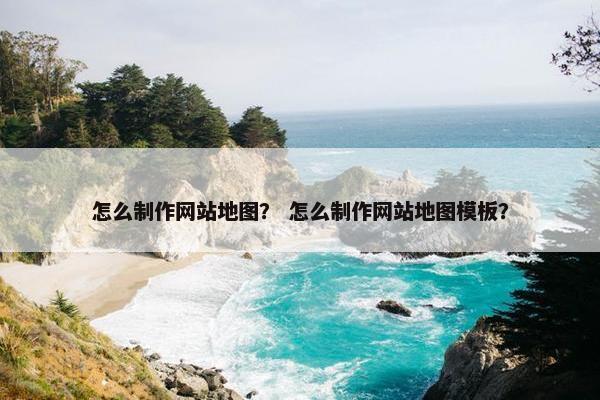 怎么制作网站地图？ 怎么制作网站地图模板？