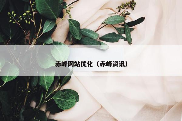 赤峰网站优化（赤峰资讯）