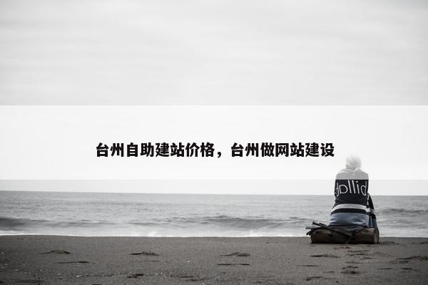 台州自助建站价格，台州做网站建设