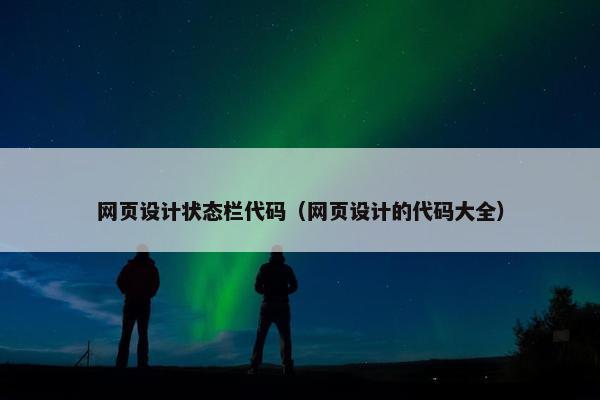 网页设计状态栏代码（网页设计的代码大全）