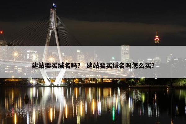 建站要买域名吗？ 建站要买域名吗怎么买？