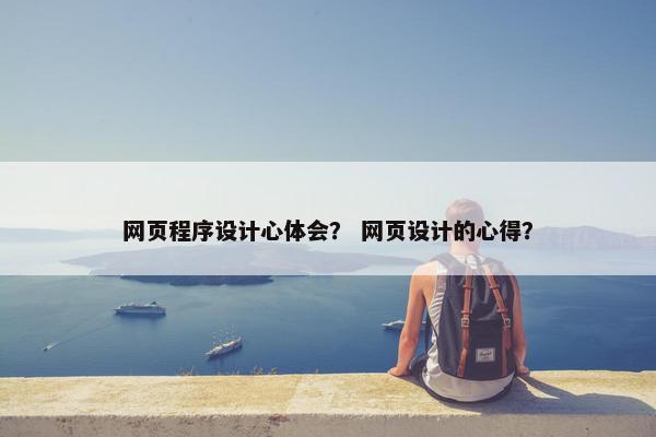 网页程序设计心体会？ 网页设计的心得？