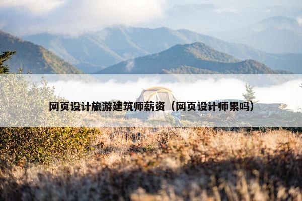网页设计旅游建筑师薪资（网页设计师累吗）