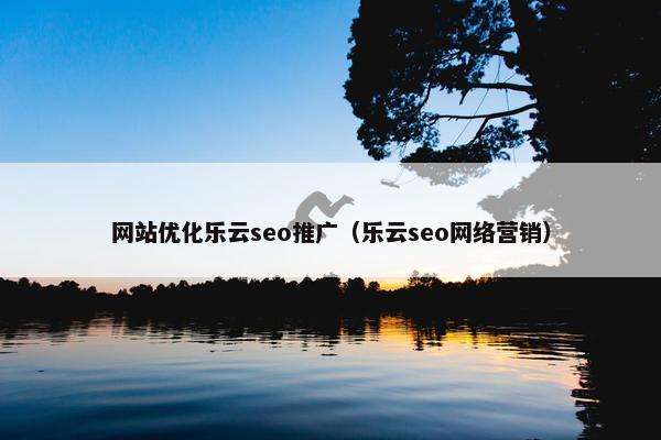 网站优化乐云seo推广（乐云seo网络营销）