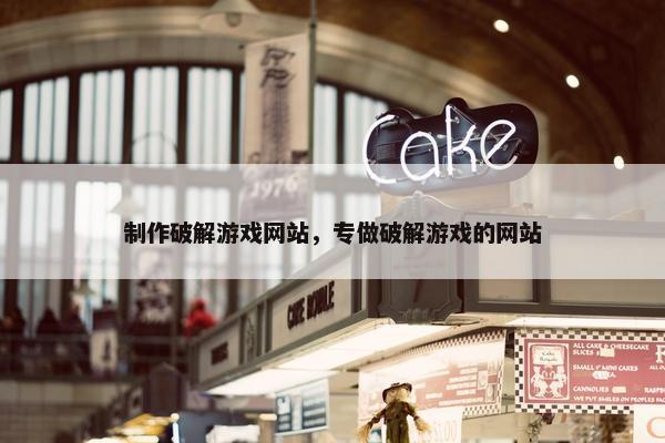制作破解游戏网站，专做破解游戏的网站