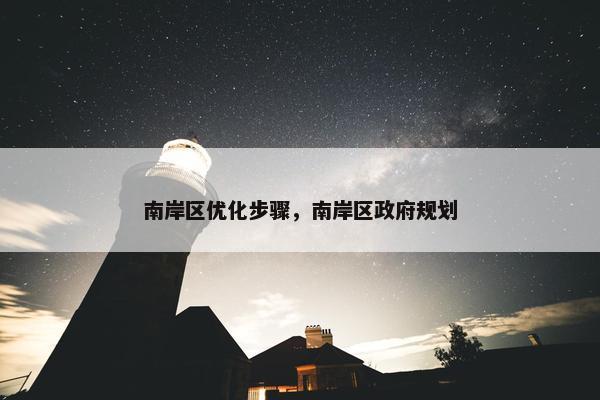 南岸区优化步骤，南岸区政府规划