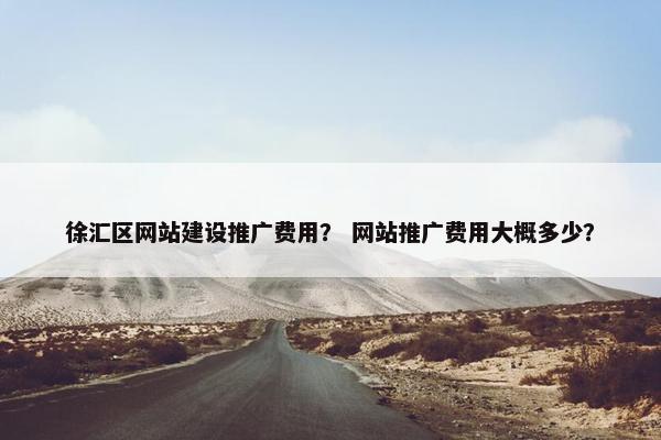 徐汇区网站建设推广费用？ 网站推广费用大概多少？