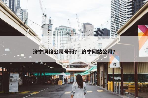 济宁网络公司号码？ 济宁网站公司？