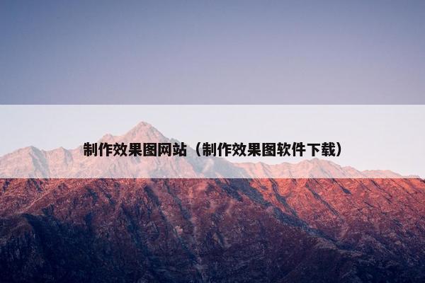 制作效果图网站（制作效果图软件下载）