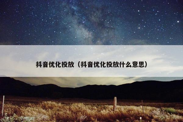 抖音优化投放（抖音优化投放什么意思）