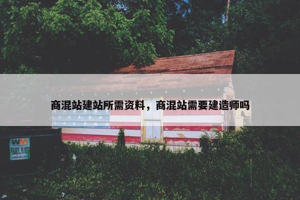 商混站建站所需资料，商混站需要建造师吗
