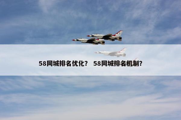 58同城排名优化？ 58同城排名机制？