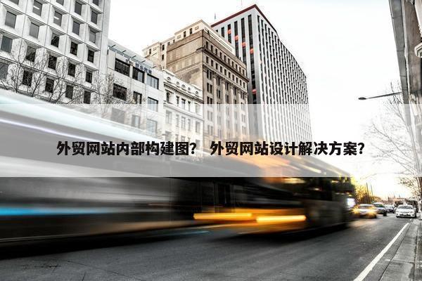 外贸网站内部构建图？ 外贸网站设计解决方案？