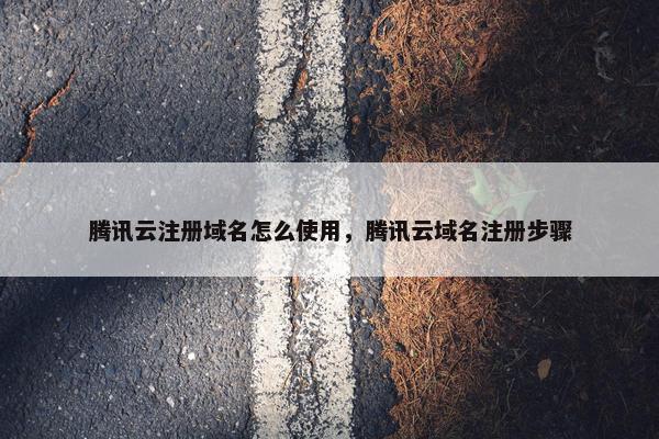 腾讯云注册域名怎么使用，腾讯云域名注册步骤