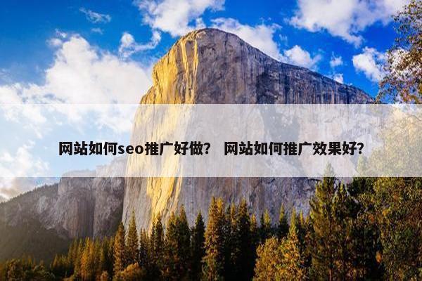 网站如何seo推广好做？ 网站如何推广效果好？
