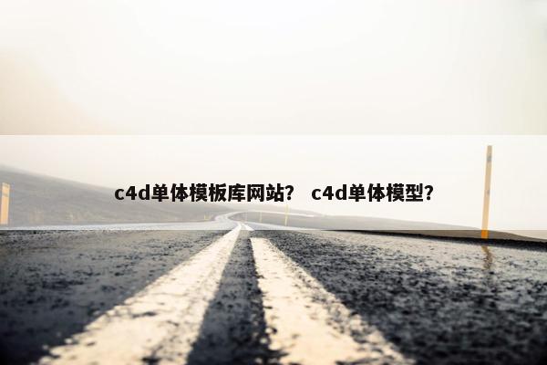 c4d单体模板库网站？ c4d单体模型？